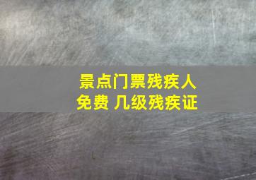 景点门票残疾人免费 几级残疾证